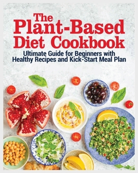 Paperback The Plant Based Diet Cookbook: The Ultimate Guide for Beginners with Healthy Recipes and Kick Start Meal Plan Book