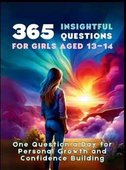365 Insightful Questions for Girls Aged 13-14: One Question a Day for Personal Growth and Confidence Building (The Reflective Questions Journey Series)