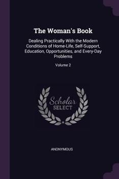Paperback The Woman's Book: Dealing Practically With the Modern Conditions of Home-Life, Self-Support, Education, Opportunities, and Every-Day Pro Book