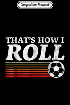 Composition Notebook: Funny That's How I Roll Retro Soccer  Journal/Notebook Blank Lined Ruled 6x9 100 Pages