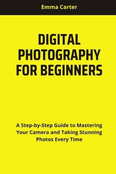 Paperback Digital Photography for Beginners: A Step-by-Step Guide to Mastering Your Camera and Taking Stunning Photos Every Time Book
