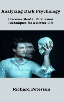 Analyzing Dark Psychology: Discover Mental Persuasion Techniques for a Better Life