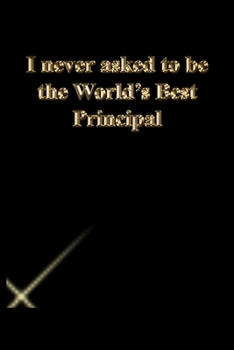 I never asked to be the World's Best Principal: Lined Journal.Gold letters.Black cover