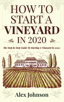 Paperback How To Start A Vineyard In 2020: The Step by Step Guide To Starting A Vineyard In 2020 Book