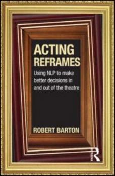 Paperback Acting Reframes: Using NLP to Make Better Decisions In and Out of the Theatre Book