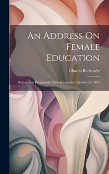 Hardcover An Address On Female Education: Delivered in Portsmouth, 'new-Hampshire, October 26, 1827 Book