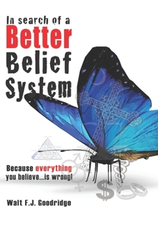 Paperback In Search of a Better Belief System: Because everything you believe...is wrong! Book