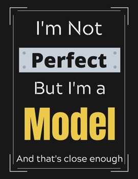 I'm Not Perfect But I'm a Model and that's close enough: Funny Model Notebook/ Journal/ Notepad/ Diary For Work, Men, Boys, Girls, Women And Workers | 100 Black Lined Pages | 8.5 x 11 Inches | A4
