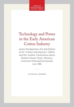 Technology and Power in the Early American Cotton Industry: James Montgomery, the Second Edition of His Cotton Manufacture (Memoirs of the American Philosophical ... of the American Philosophical Soci