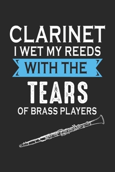 Clarinet I Wet My Reeds with the tears of brass players: Marching Band Clarinet Player Notebook 6x9 Inches 120 dotted pages for notes, drawings, formulas Organizer writing book planner diary