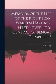 Memoirs of the Life of the Right Hon. Warren Hastings: First Governor-General of Bengal; Compiled From Original Papers; Volume 1
