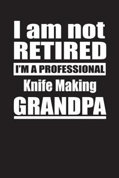 I Am Not Retired I'm A Professional Knife Making Grandpa: Blank Lined Notebook Journal