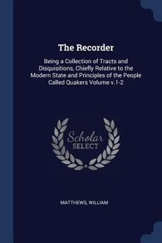 Paperback The Recorder: Being a Collection of Tracts and Disquisitions, Chiefly Relative to the Modern State and Principles of the People Call Book