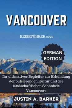 Vancouver Reiseführer 2025: Ihr ultimativer Begleiter zur Erkundung der pulsierenden Kultur und der landschaftlichen Schönheit Vancouvers (German Edition)