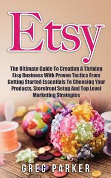 Paperback Etsy: The Ultimate Guide To Creating A Thriving Etsy Business With Proven Tactics From Getting Started Essentials To Choosin Book
