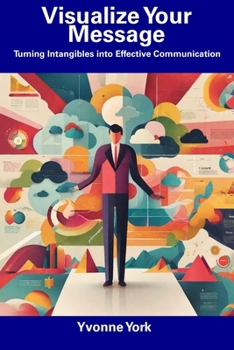 Paperback Visualize Your Message: Turning Intangibles into Effective Communication Book
