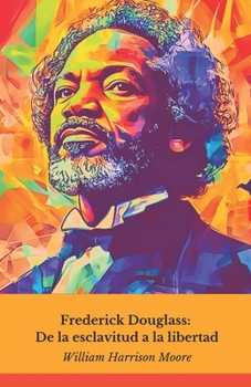 Frederick Douglass: De la esclavitud a la libertad: La extraordinaria historia del hombre que desafió a América y se convirtió en un símbolo de libertad y justicia (Spanish Edition)