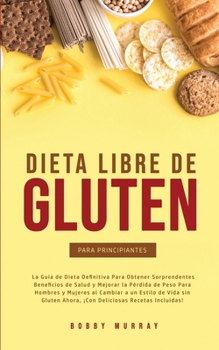 Paperback Dieta Libre de Gluten Para Principiantes: La Guía de Dieta Definitiva para obtener sorprendentes beneficios de salud y mejorar la pérdida de peso para [Spanish] Book