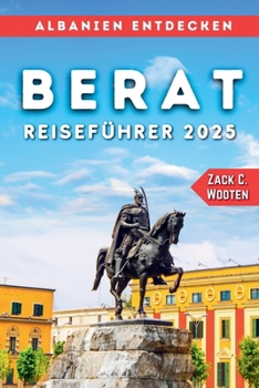 Berat Reiseführer 2025: Ein ultimatives Reisehandbuch zu Albaniens zeitlosem Juwel (Zack German translations) (German Edition)