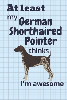 At least My German Shorthaired Pointer thinks I’m awesome: For German Shorthaired Pointer Dog Fans