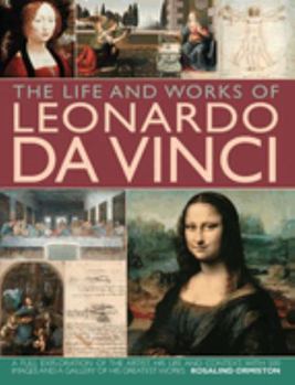 Hardcover The Life and Works of Leonardo Da Vinci: A Full Exploration of the Artist, His Life and Context, with 500 Images and a Gallery of His Greatest Works Book