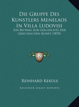 Hardcover Die Gruppe Des Kunstlers Menelaos in Villa Ludovisi: Ein Beitrag Zur Geschichte Der Griechischen Kunst (1870) [German] Book