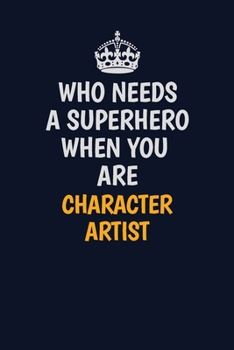 Who Needs A Superhero When You Are Character Artist: Career journal, notebook and writing journal for encouraging men, women and kids. A framework for building your career.