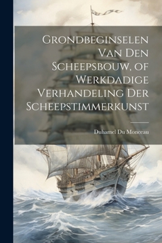 Paperback Grondbeginselen Van Den Scheepsbouw, of Werkdadige Verhandeling Der Scheepstimmerkunst [Dutch] Book