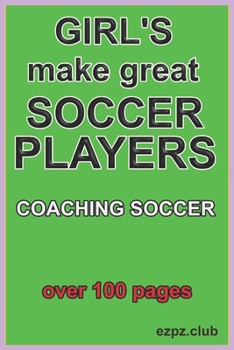 GIRL;S MAKE GREAT SOCCER PLAYERS: coaching soccer, over 100 pages