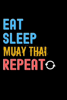 Eat, Sleep, Muay Thai, Repeat Notebook - Muay Thai Funny Gift: Lined Notebook / Journal Gift, 120 Pages, 6x9, Soft Cover, Matte Finish