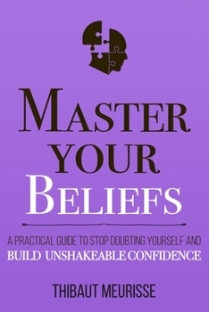 Paperback Master Your Beliefs: A Practical Guide to Stop Doubting Yourself and Build Unshakeable Confidence Book