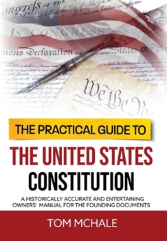 Hardcover The Practical Guide to the United States Constitution: A Historically Accurate and Entertaining Owners' Manual For the Founding Documents Book