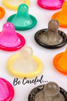 Be Careful...: Perfect Birthday Gift Idea Adult Prank Gag Gift Joke Notebook Condom Safe Sex (110 Pages, lined, blank 6 x 9)