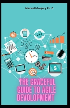 Paperback The Graceful Guide to Agile Devolopment: Transformation, Learn programming And Project Management Using The Agile Process Book