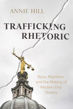 Hardcover Trafficking Rhetoric: Race, Migration, and the Making of Modern-Day Slavery Book