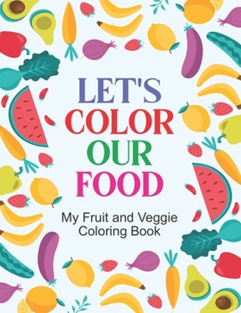 Paperback Let's Color Our Food My Fruit And Veggie Coloring Book: Healthy Food Art Activity Sheets For Children, Fruits And Vegetable Designs To Color And Trace Book