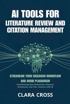 AI Tools for Literature Review and Citation Management : Streamline Your Research Workflow and Avoid Plagiarism (AI for Academic Research)