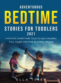 Adventurous Bedtime stories for Toddlers 2021: Fantastic Short Fairy Tales to Help Children Fall Asleep and Have Beautiful Dreams