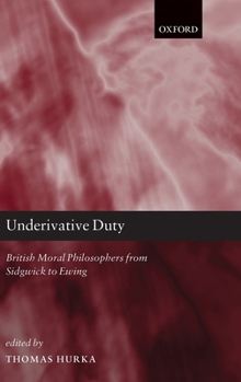 Hardcover Underivative Duty: British Moral Philosophers from Sidgwick to Ewing Book