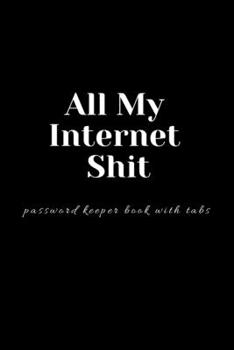 All My Internet Shit password keeper book with tabs: Personalized Internet Password Logbook with tabs: Password Logbook for Senior: Internet password organizer: alphabetical password book: Logbook for