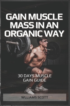 GAIN MUSCLE MASS IN AN ORGANIC WAY: SIMPLE MUSCLE GAIN GUIDE