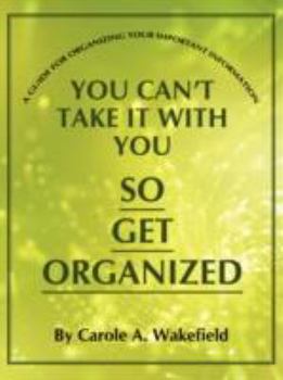 Paperback You Can't Take It With You So Get Organized: A Guide For Organizing Your Important Information Book