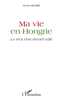 Paperback Ma vie en Hongrie: Le récit d'un éternel exilé [French] Book