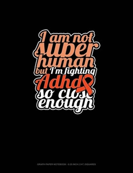 Paperback I Am Not Super Human But I'm Fighting Adhd So Close Enough: Graph Paper Notebook - 0.25 Inch (1/4") Squares Book