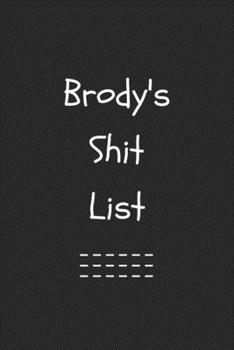 Brody's Shit List. Funny Lined Notebook to Write In/Gift For Dad/Uncle/Date/Boyfriend/Husband/Friend/For anyone Named Brody: Lined Notebook / Journal Gift, 120 Pages, 6x9, Soft Cover, Matte Finish