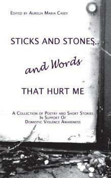 Paperback Sticks and Stones...and Words That Hurt Me: A Collection of Poetry and Short Stories in Support of Domestic Violence Awareness Book