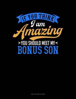 Paperback If You Think I Am Amazing You Should Meet My Bonus Son: Two Column Ledger Book