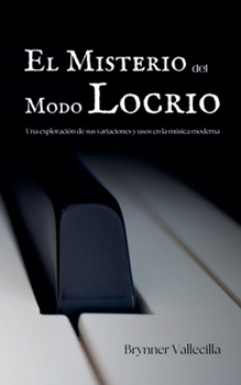 El Misterio del Modo Locrio: Una exploración de sus variaciones y usos en la música moderna (Escalas Modales Artificiales) (Spanish Edition)