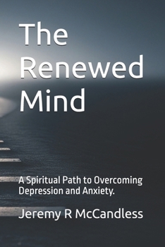 The Renewed Mind: A Spiritual Path to Overcoming Depression and Anxiety.