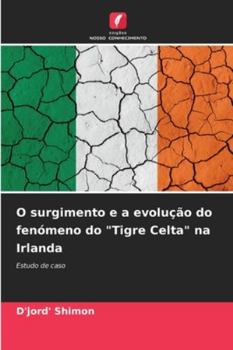 O surgimento e a evolução do fenómeno do "Tigre Celta" na Irlanda (Portuguese Edition)